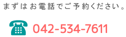 まずはお電話でご予約ください。tel.042-534-7611